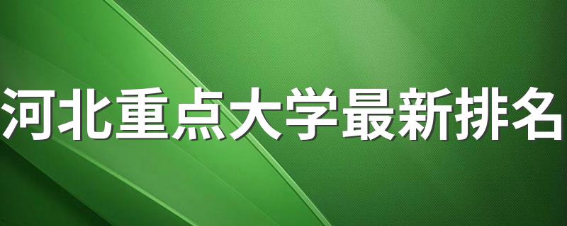 河北重点大学最新排名 2019年河北三大本科学校排名