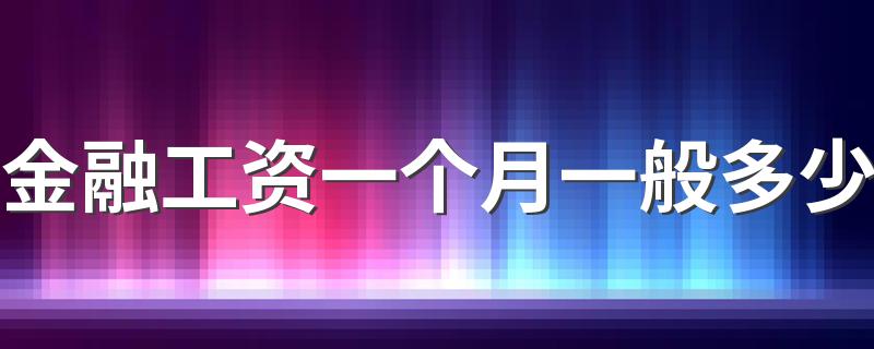 金融工资一个月一般多少 发展前景怎么样