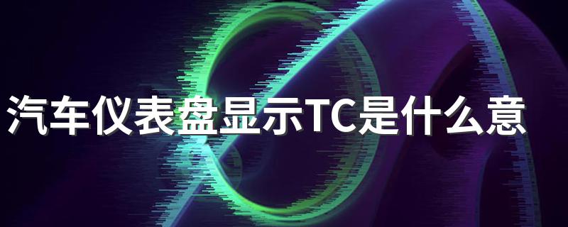 汽车仪表盘显示TC是什么意思 仪表盘显示TC含义