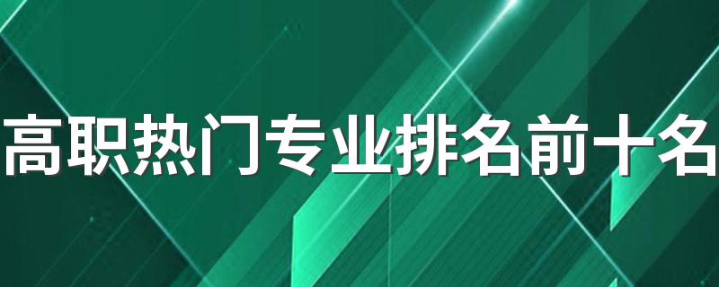 高职热门专业排名前十名 专科什么专业好