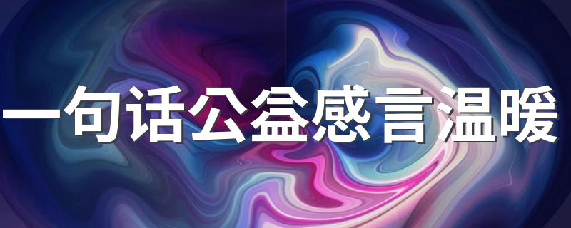 一句话公益感言温暖 一句话公益感言温暖分享