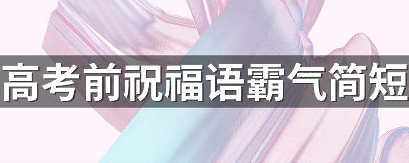 高考前祝福语霸气简短 霸气的高考祝福语