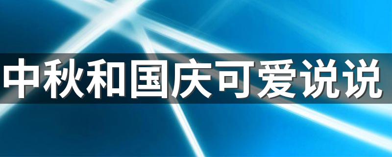 中秋和国庆可爱说说 中秋和国庆可爱说说推荐