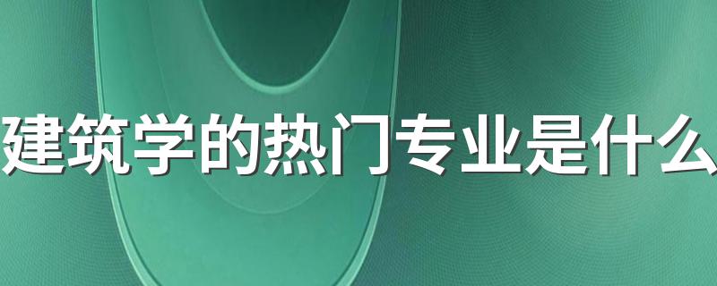 建筑学的热门专业是什么 就业前景怎么样