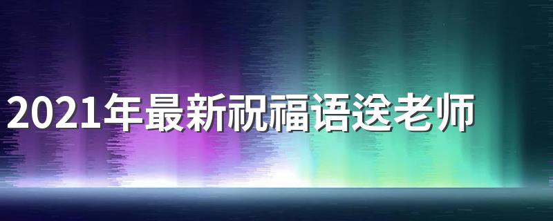 2021年最新祝福语送老师 送给老师的新年祝福语示例