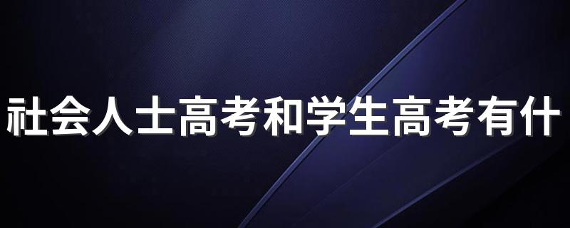 社会人士高考和学生高考有什么区别