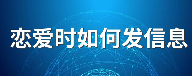 恋爱时如何发信息 恋爱时怎么发信息