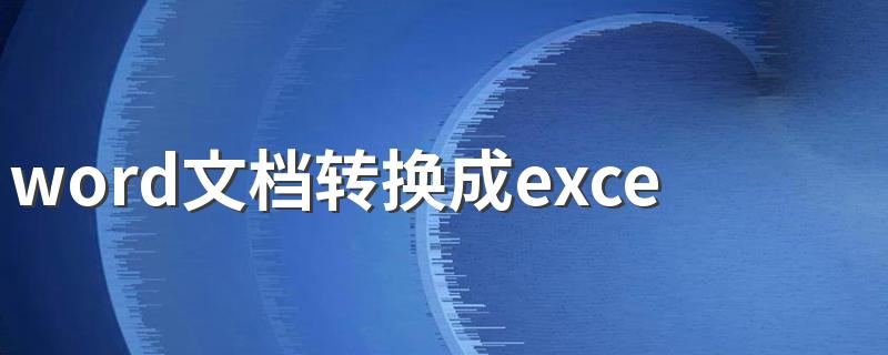 word文档转换成excel文档的方法 word文档怎么转换成excel文档