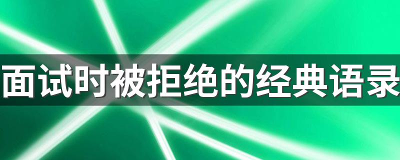 面试时被拒绝的经典语录 面试时被拒绝的经典语录有哪些呢