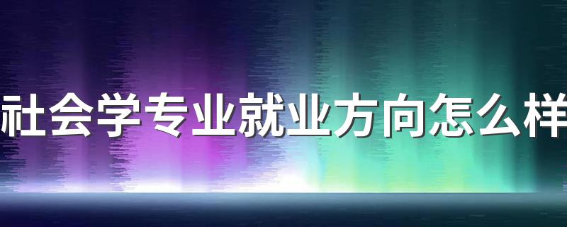 社会学专业就业方向怎么样 好就业吗