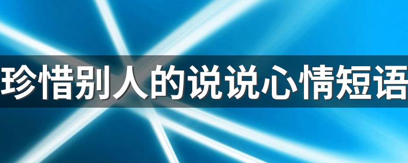 珍惜别人的说说心情短语 珍惜别人的短句