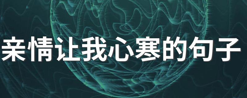 亲情让我心寒的句子 亲情让我心寒的句子有哪些