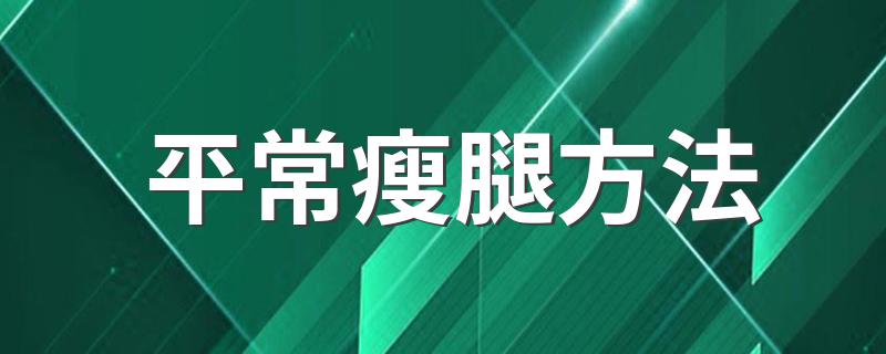 平常瘦腿方法 有平常睡前锻炼几分钟就能瘦腿的方法嘛？