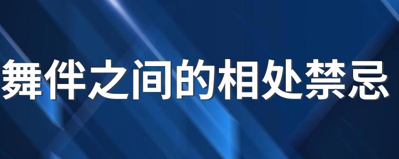 舞伴之间的相处禁忌 舞伴之间要怎么相处