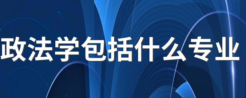 政法学包括什么专业 哪些专业更吃香