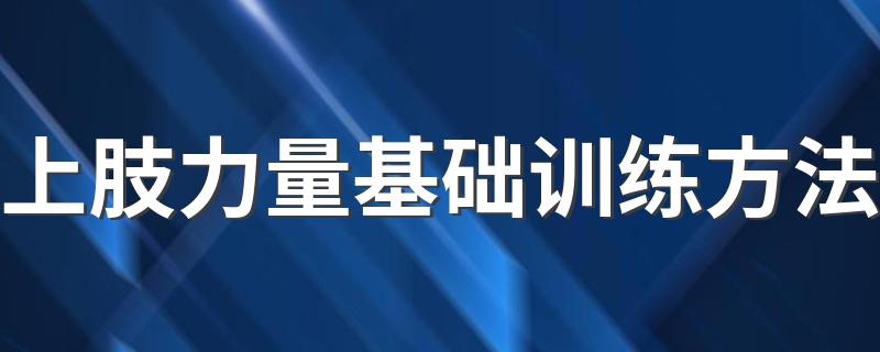 上肢力量基础训练方法 上肢力量基础训练方法有什么