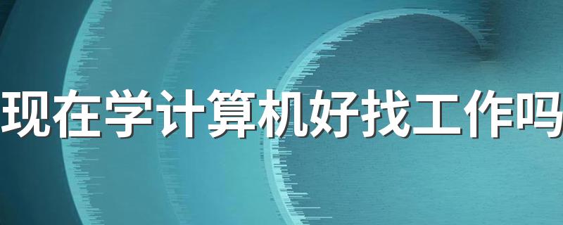 现在学计算机好找工作吗 前景怎么样