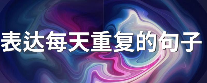 表达每天重复的句子 表达每天重复的句子有哪些