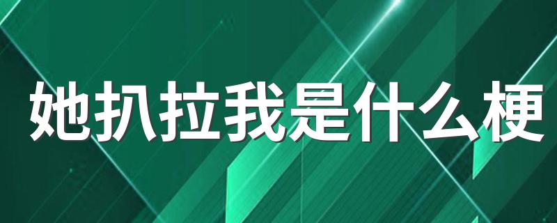 她扒拉我是什么梗 她扒拉我源自哪里