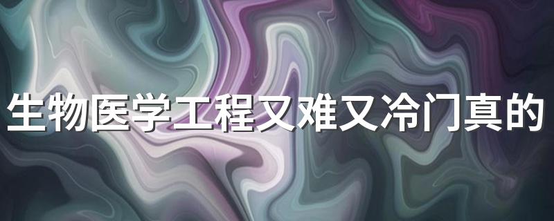 生物医学工程又难又冷门真的吗 有出路吗