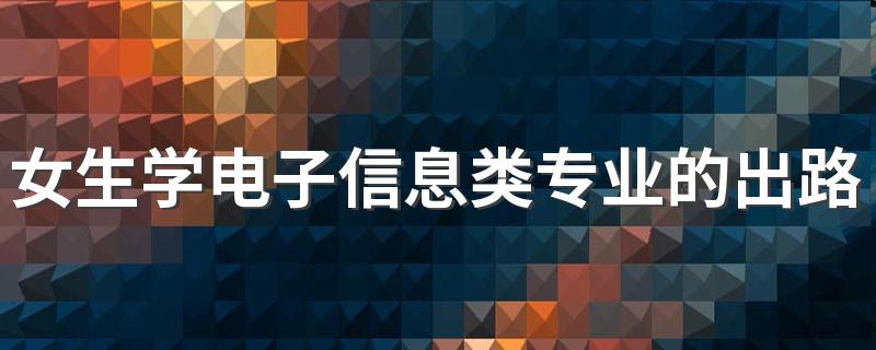 女生学电子信息类专业的出路 适合学吗