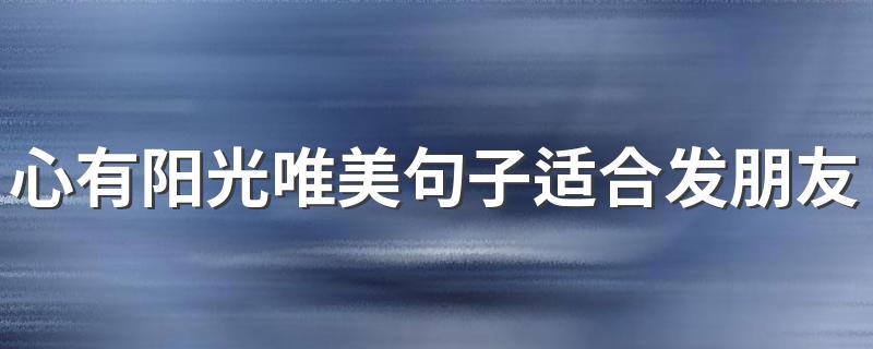 心有阳光唯美句子适合发朋友圈 阳光甚好朋友圈说说