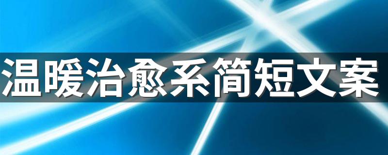 温暖治愈系简短文案 有哪些温暖的句子