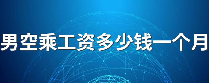 男空乘工资多少钱一个月 发展前景好吗