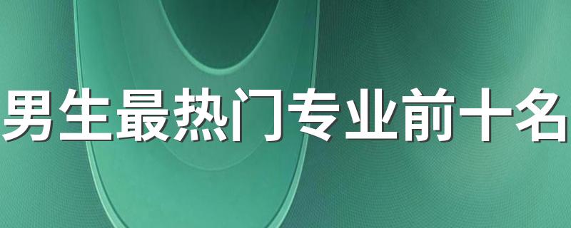 男生最热门专业前十名 什么专业最吃香