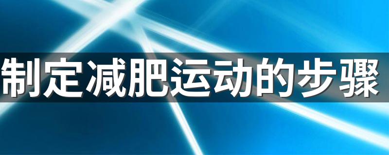 制定减肥运动的步骤 怎么运动减肥