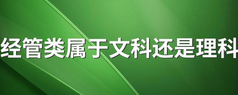 经管类属于文科还是理科 学什么专业好