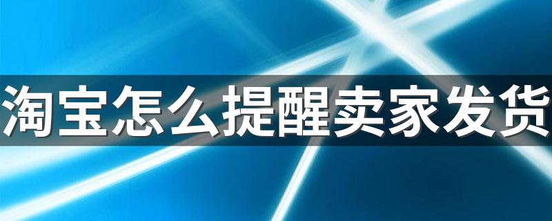 淘宝怎么提醒卖家发货 点击“提醒卖家发货”按钮即可