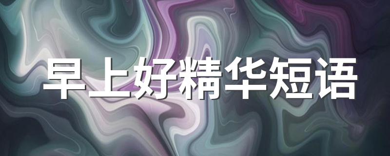 早上好精华短语 怎么写出早上的祝福