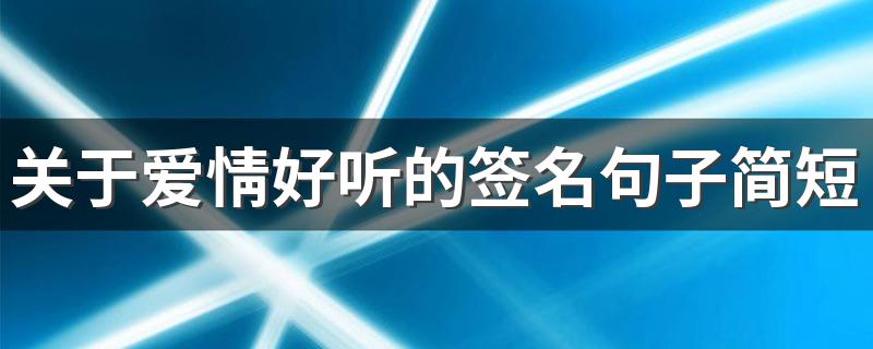 关于爱情好听的签名句子简短 经典爱情签名