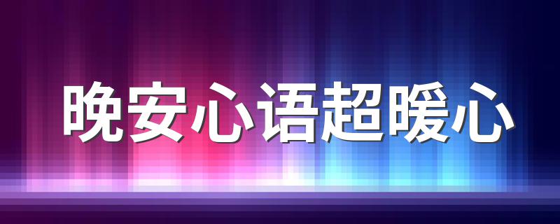 晚安心语超暖心 有什么暖心的晚安心语