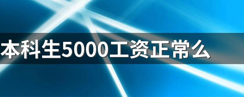 本科生5000工资正常么 平均工资是多少