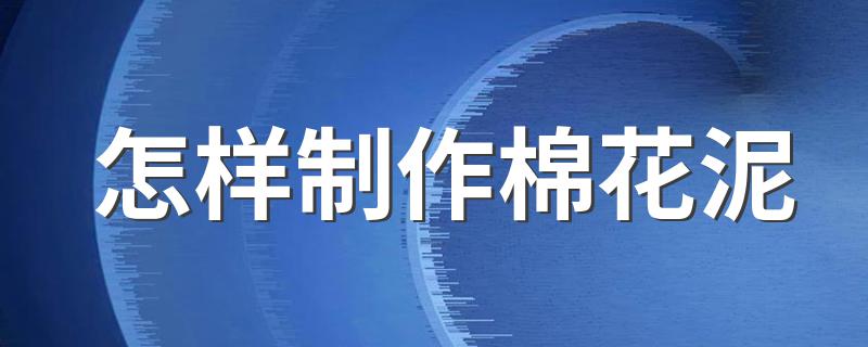 怎样制作棉花泥 如何制作棉花泥