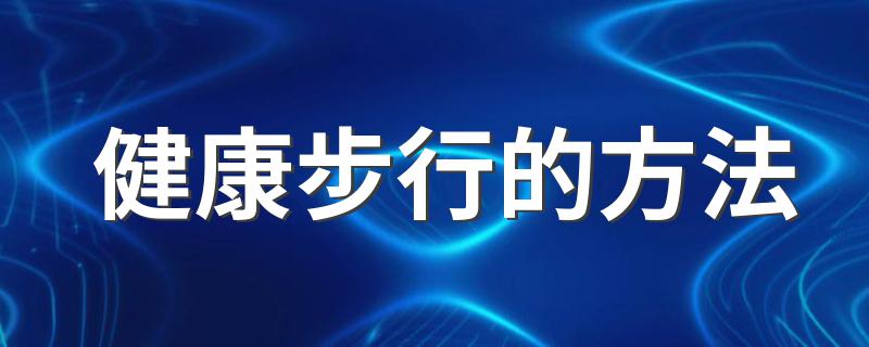 健康步行的方法 怎样步行最健康