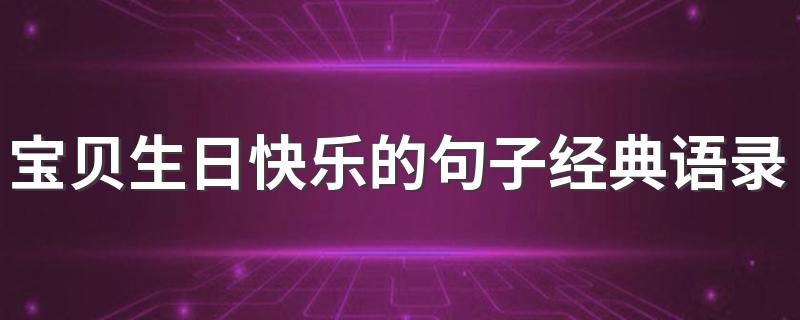 宝贝生日快乐的句子经典语录 宝贝生日快乐的句子经典语录推荐