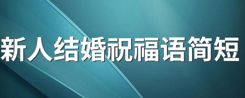 新人结婚祝福语简短 新人结婚简短的祝福语有哪些