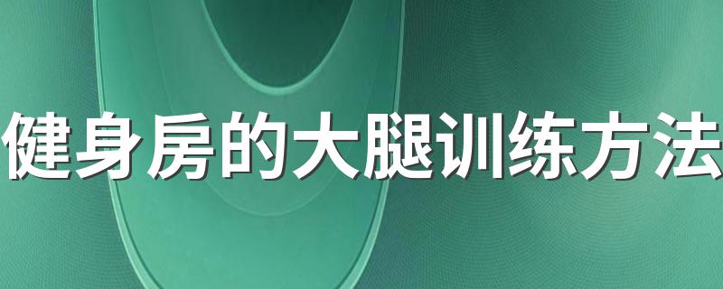 健身房的大腿训练方法 健身房的大腿训练方法是什么