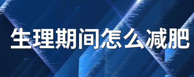 生理期间怎么减肥 有什么办法