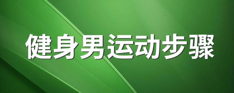 健身男运动步骤 男生健身步骤