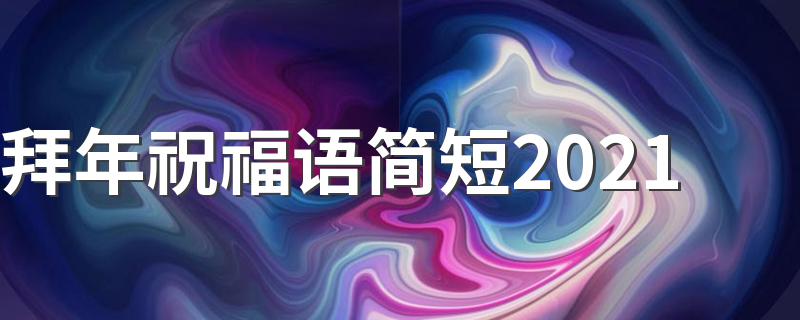 拜年祝福语简短2021 新年祝福简短唯美