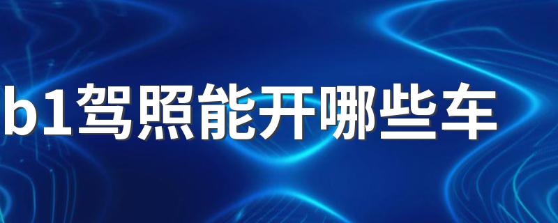 b1驾照能开哪些车 大家可以参考一下