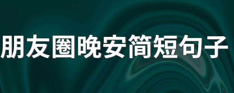 朋友圈晚安简短句子 有关发圈的晚安句子示例