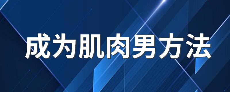 成为肌肉男方法 男生练肌肉的的方法