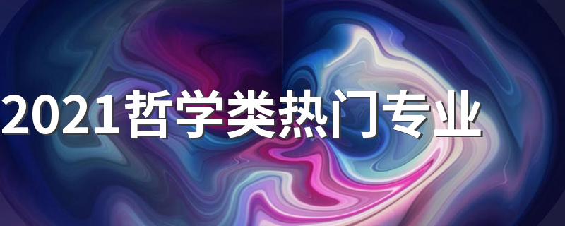 2021哲学类热门专业 哪些专业比较好