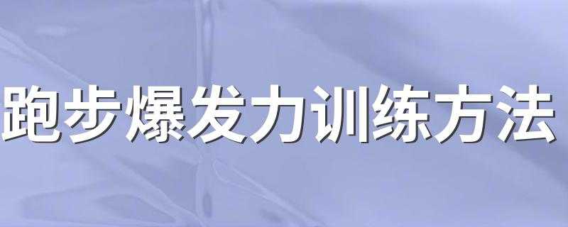 跑步爆发力训练方法 跑步爆发力训练方法是什么