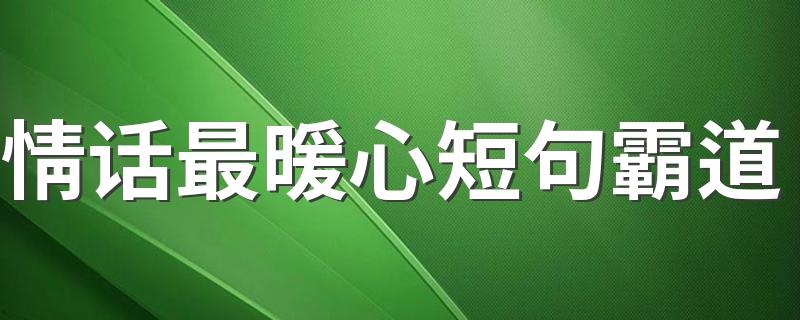 情话最暖心短句霸道 情话最暖心的霸道短句